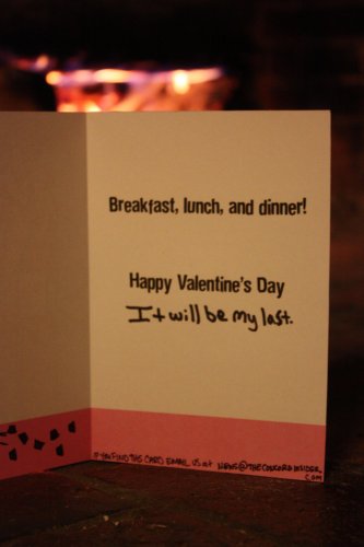 Breakfast, lunch and dinner! Happy Valentine's Day. It will be my last.